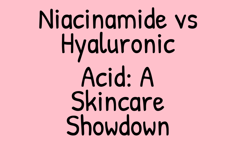 Niacinamide vs Hyaluronic Acid: A Skincare Showdown