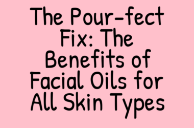 The Pour-fect Fix: The Benefits of Facial Oils for All Skin Types