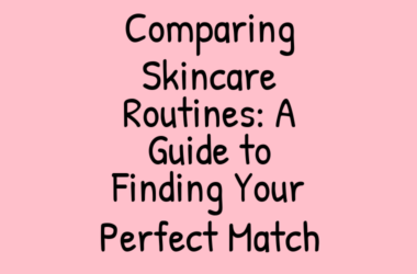 Comparing Skincare Routines: A Guide to Finding Your Perfect Match