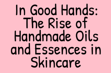 In Good Hands: The Rise of Handmade Oils and Essences in Skincare