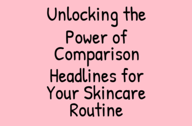 Unlocking the Power of Comparison Headlines for Your Skincare Routine