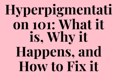 Hyperpigmentation 101: What it is, Why it Happens, and How to Fix it