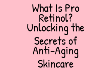 What Is Pro Retinol? Unlocking the Secrets of Anti-Aging Skincare