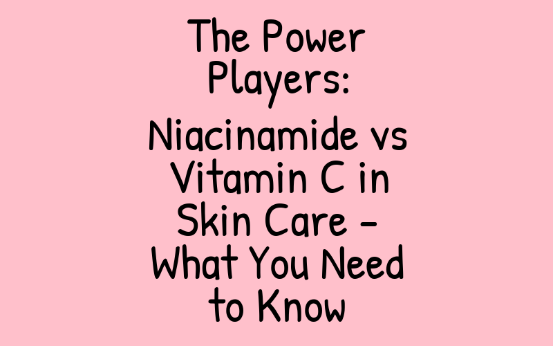 The Power Players: Niacinamide vs Vitamin C in Skin Care – What You Need to Know