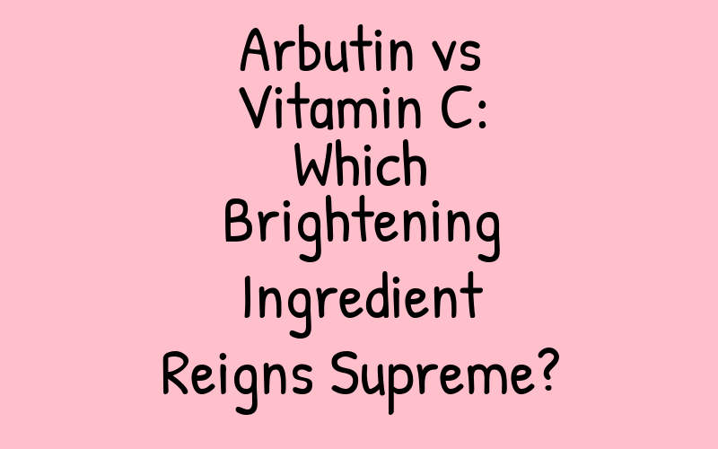 Arbutin vs Vitamin C: Which Brightening Ingredient Reigns Supreme?