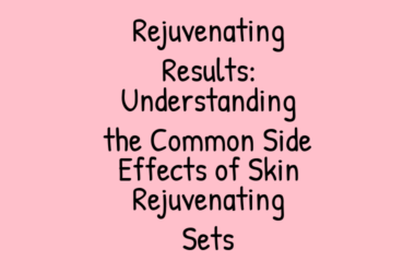 Rejuvenating Results: Understanding the Common Side Effects of Skin Rejuvenating Sets