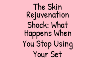 The Skin Rejuvenation Shock: What Happens When You Stop Using Your Set