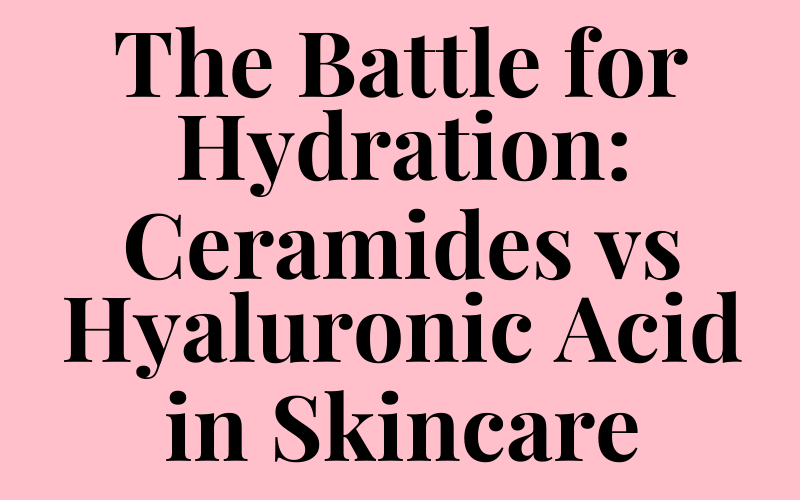 The Battle for Hydration: Ceramides vs Hyaluronic Acid in Skincare