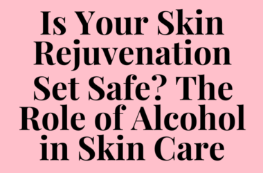 Is Your Skin Rejuvenation Set Safe? The Role of Alcohol in Skin Care