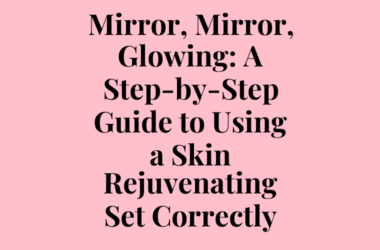 Mirror, Mirror, Glowing: A Step-by-Step Guide to Using a Skin Rejuvenating Set Correctly