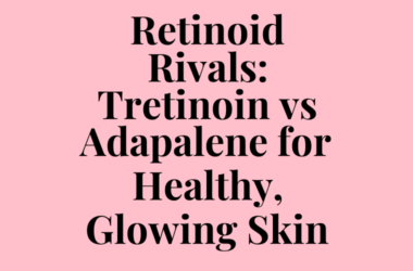 Retinoid Rivals: Tretinoin vs Adapalene for Healthy, Glowing Skin