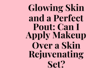 Glowing Skin and a Perfect Pout: Can I Apply Makeup Over a Skin Rejuvenating Set?