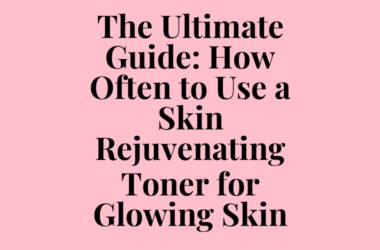 The Ultimate Guide: How Often to Use a Skin Rejuvenating Toner for Glowing Skin