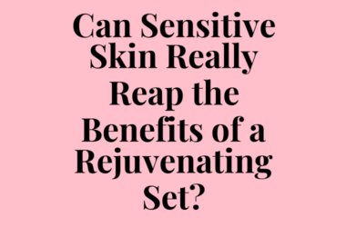 Can Sensitive Skin Really Reap the Benefits of a Rejuvenating Set?