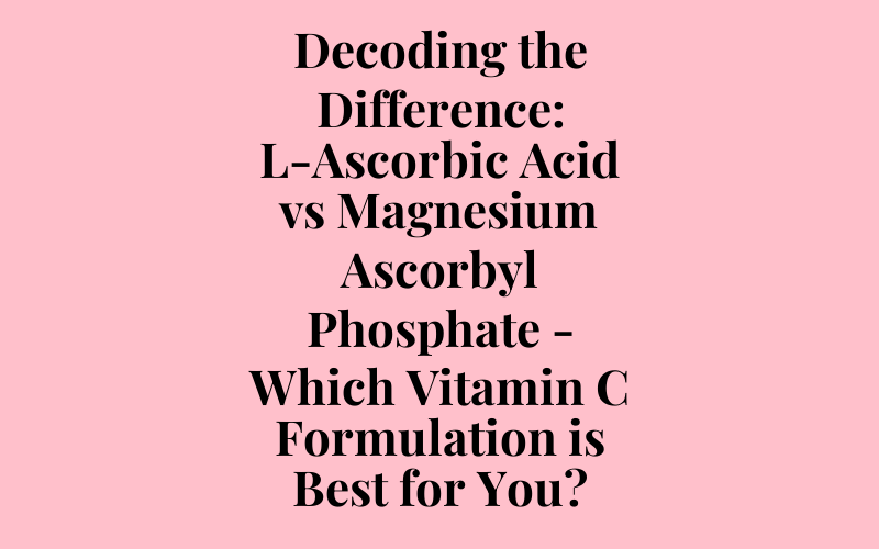 Decoding the Difference: L-Ascorbic Acid vs Magnesium Ascorbyl Phosphate – Which Vitamin C Formulation is Best for You?