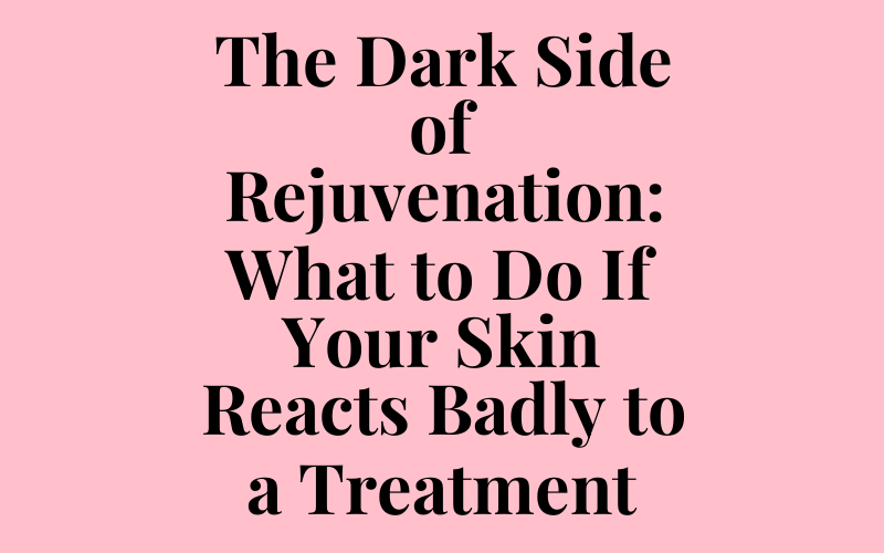 What to Do If Your Skin Reacts Badly to a Treatment