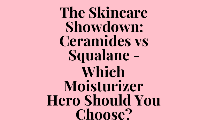 The Skincare Showdown: Ceramides vs Squalane – Which Moisturizer Hero Should You Choose?