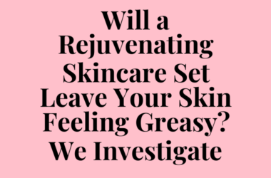 Will a Rejuvenating Skincare Set Leave Your Skin Feeling Greasy? We Investigate