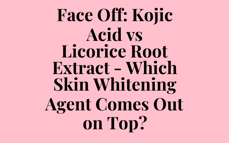 Face Off: Kojic Acid vs Licorice Root Extract – Which Skin Whitening Agent Comes Out on Top?