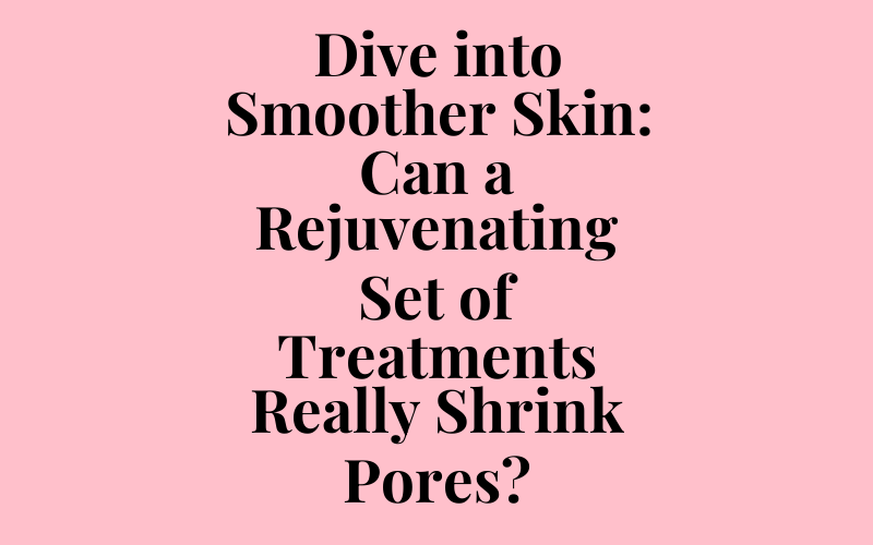 Dive into Smoother Skin: Can a Rejuvenating Set of Treatments Really Shrink Pores?