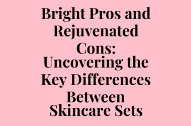 Bright Pros and Rejuvenated Cons: Uncovering the Key Differences Between Skincare Sets