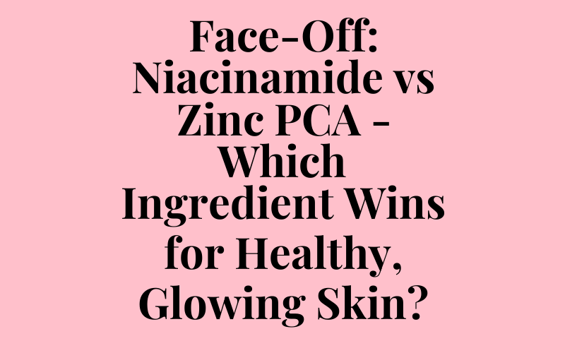 Face-Off: Niacinamide vs Zinc PCA – Which Ingredient Wins for Healthy, Glowing Skin?