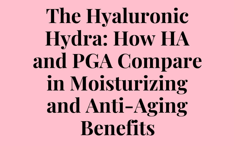 The Hyaluronic Hydra: How HA and PGA Compare in Moisturizing and Anti-Aging Benefits