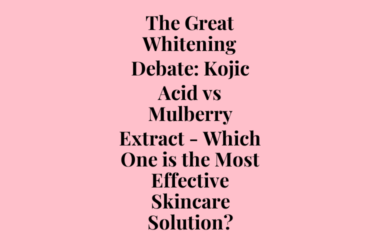 The Great Whitening Debate: Kojic Acid vs Mulberry Extract – Which One is the Most Effective Skincare Solution?