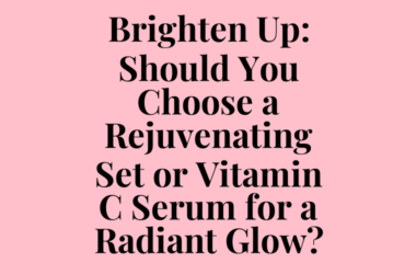 Brighten Up: Should You Choose a Rejuvenating Set or Vitamin C Serum for a Radiant Glow?