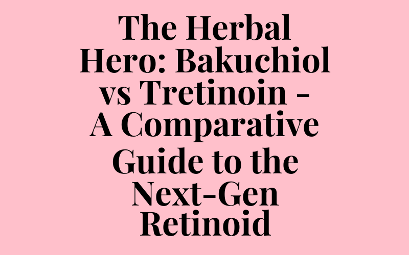 The Herbal Hero: Bakuchiol vs Tretinoin – A Comparative Guide to the Next-Gen Retinoid