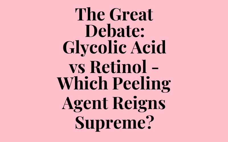 The Great Debate: Glycolic Acid vs Retinol – Which Peeling Agent Reigns Supreme?