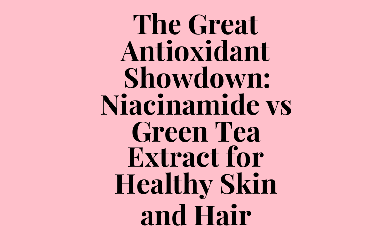 The Great Antioxidant Showdown: Niacinamide vs Green Tea Extract for Healthy Skin and Hair