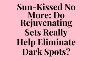 Sun-Kissed No More: Do Rejuvenating Sets Really Help Eliminate Dark Spots?
